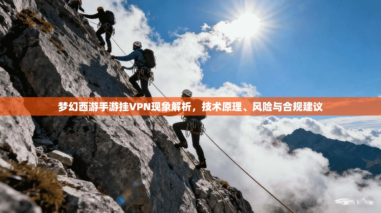 梦幻西游手游挂VPN现象解析,技术原理、风险与合规建议 梦幻西游手游挂VPN现象解析,技术原理、风险与合规建议