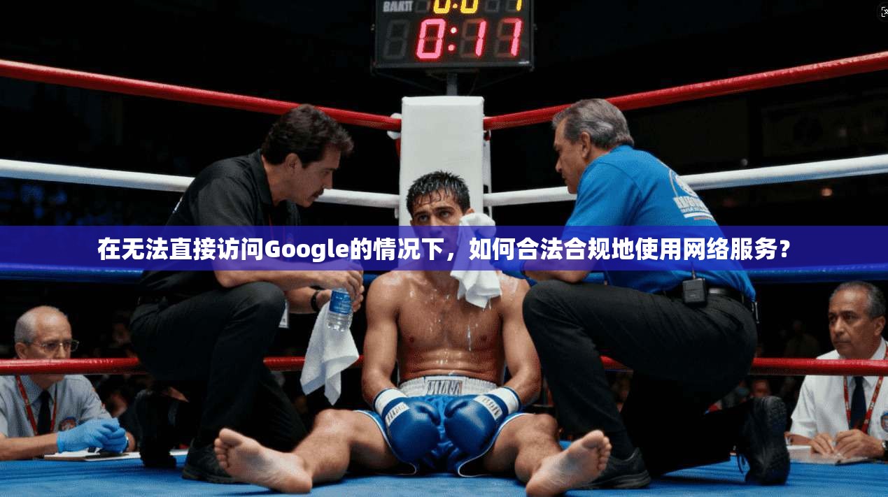 在无法直接访问Google的情况下,如何合法合规地使用网络服务? 在无法直接访问Google的情况下,如何合法合规地使用网络服务?
