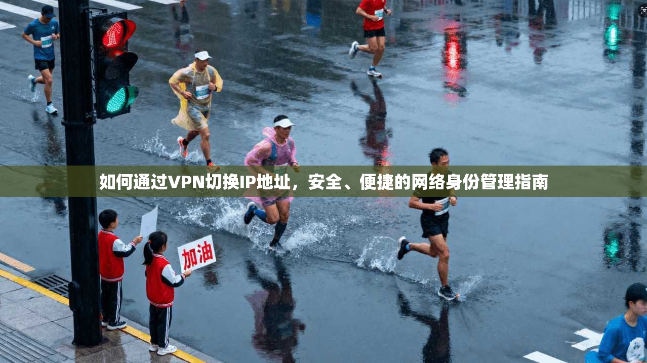 如何通过VPN切换IP地址，安全、便捷的网络身份管理指南