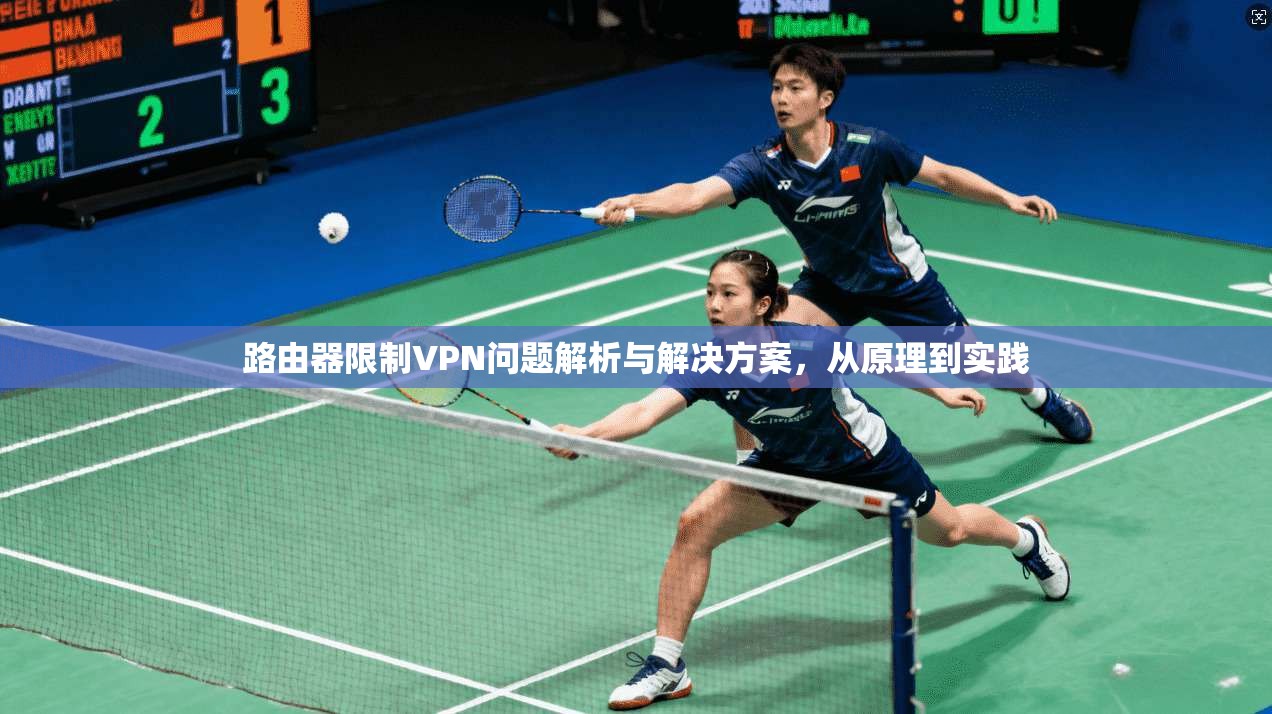 路由器限制VPN问题解析与解决方案,从原理到实践 路由器限制VPN问题解析与解决方案,从原理到实践