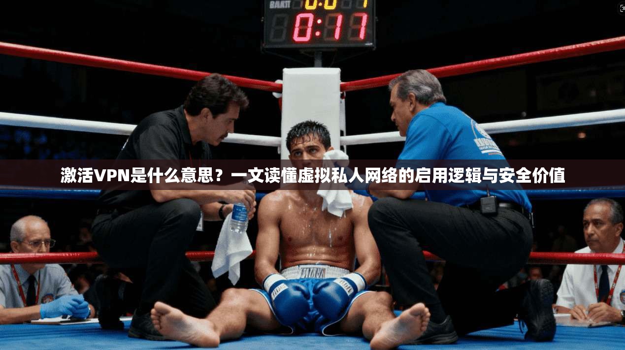 激活VPN是什么意思?一文读懂虚拟私人网络的启用逻辑与安全价值 激活VPN是什么意思?一文读懂虚拟私人网络的启用逻辑与安全价值