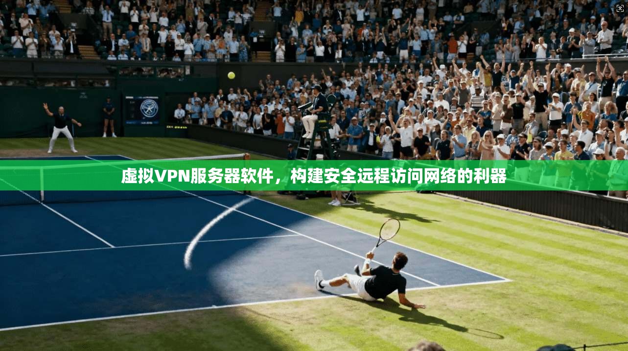 虚拟VPN服务器软件,构建安全远程访问网络的利器 虚拟VPN服务器软件,构建安全远程访问网络的利器