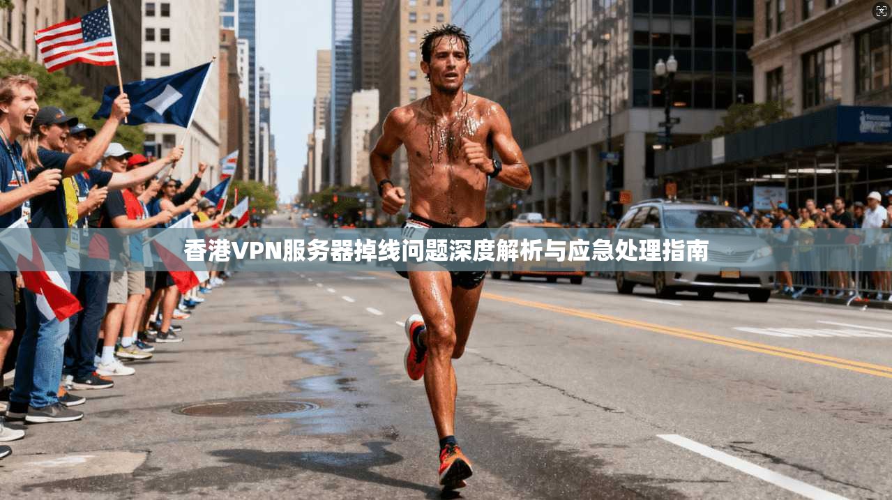 香港VPN服务器掉线问题深度解析与应急处理指南
