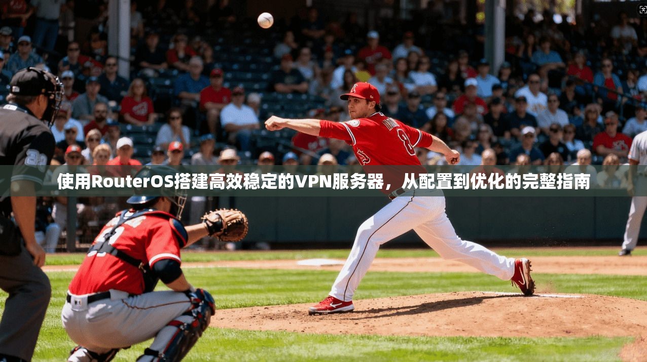 使用RouterOS搭建高效稳定的VPN服务器，从配置到优化的完整指南