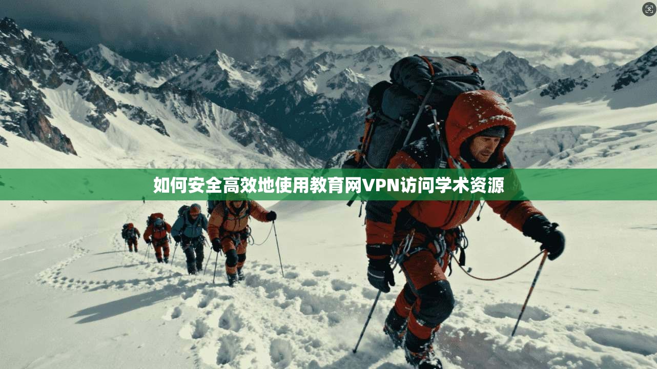如何安全高效地使用教育网VPN访问学术资源 如何安全高效地使用教育网VPN访问学术资源
