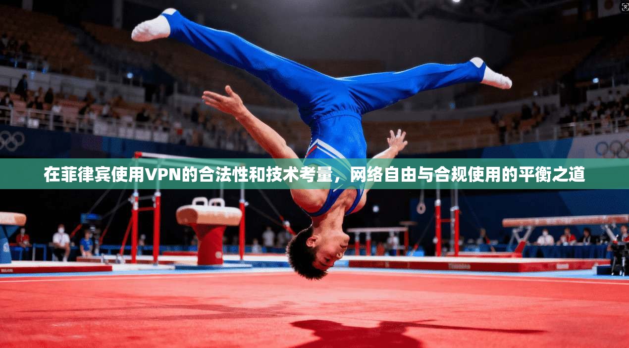 在菲律宾使用VPN的合法性和技术考量,网络自由与合规使用的平衡之道 在菲律宾使用VPN的合法性和技术考量,网络自由与合规使用的平衡之道