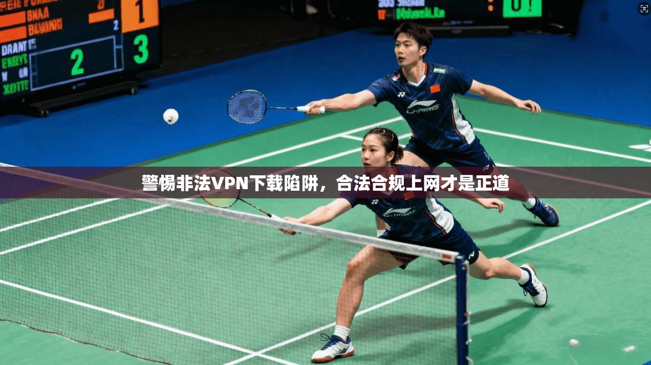 警惕非法VPN下载陷阱,合法合规上网才是正道 警惕非法VPN下载陷阱,合法合规上网才是正道