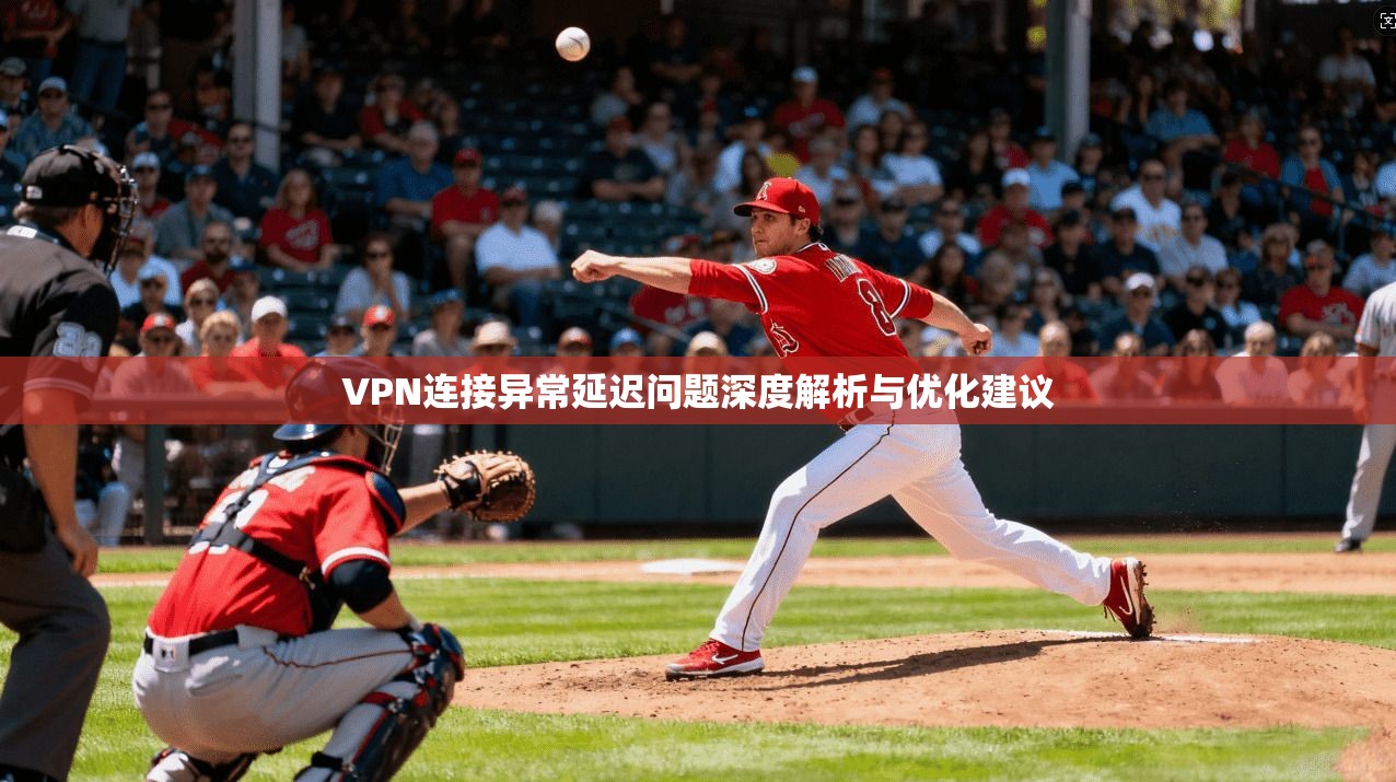 VPN连接异常延迟问题深度解析与优化建议
