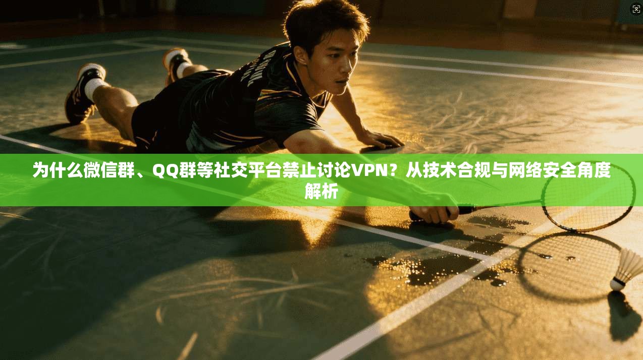 为什么微信群、QQ群等社交平台禁止讨论VPN？从技术合规与网络安全角度解析