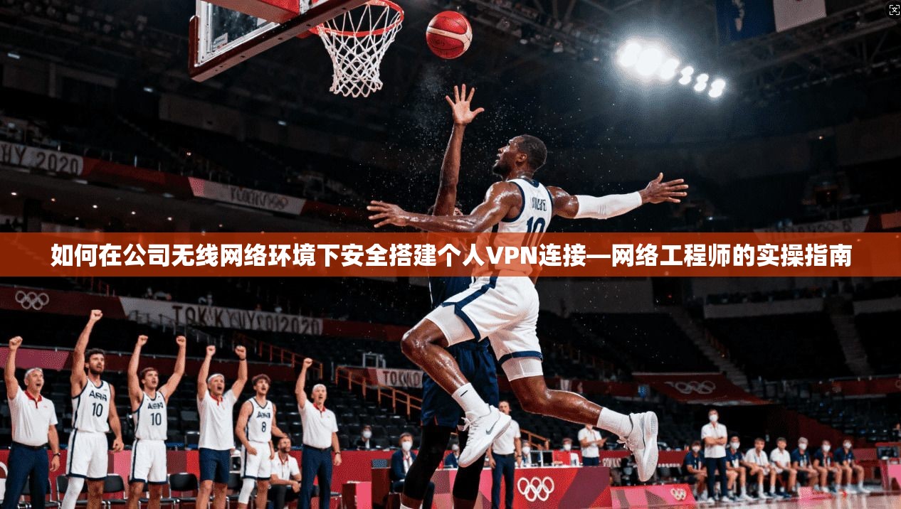 如何在公司无线网络环境下安全搭建个人VPN连接—网络工程师的实操指南 如何在公司无线网络环境下安全搭建个人VPN连接—网络工程师的实操指南