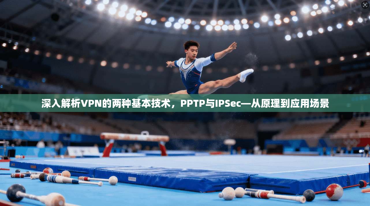 深入解析VPN的两种基本技术,PPTP与IPSec—从原理到应用场景 深入解析VPN的两种基本技术,PPTP与IPSec—从原理到应用场景