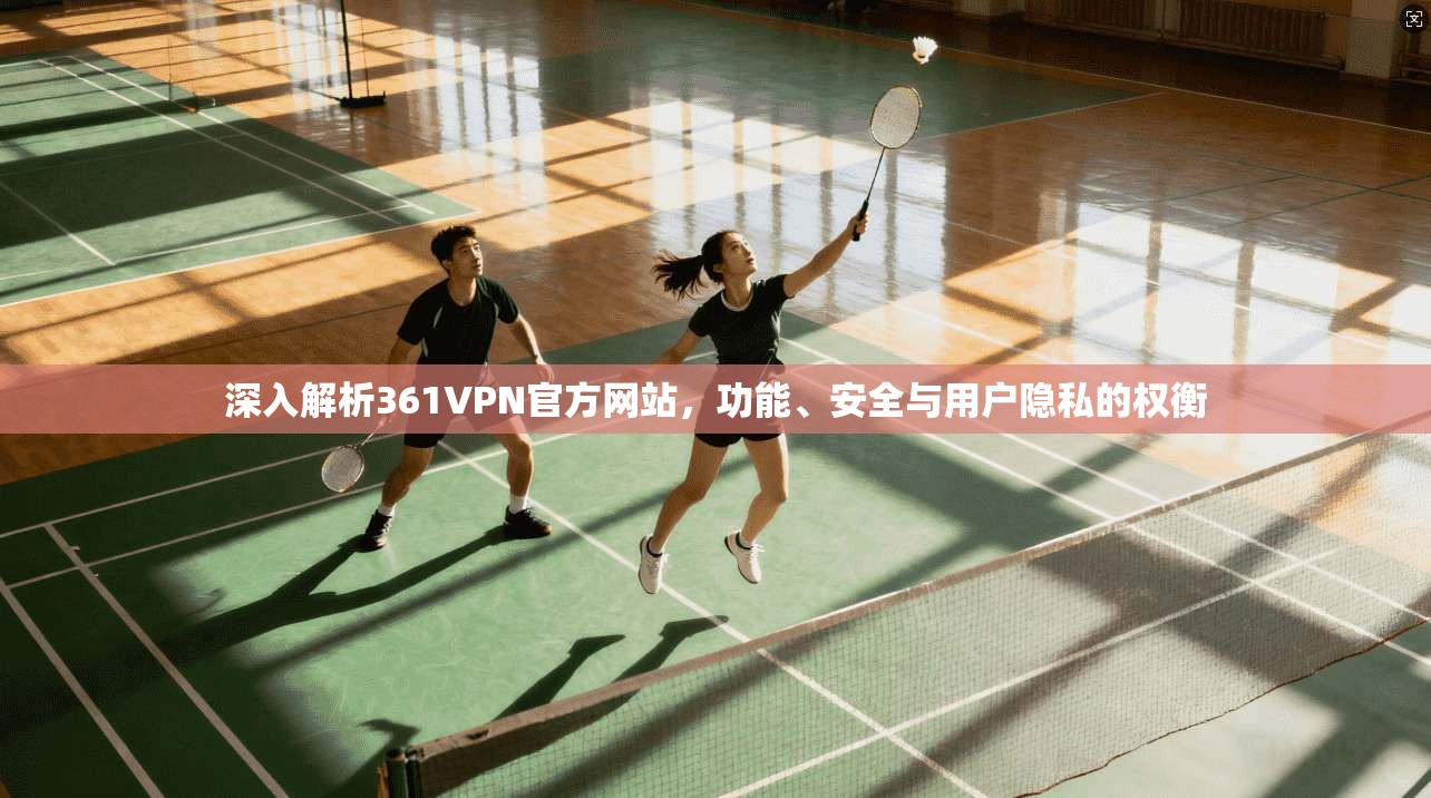 深入解析361VPN官方网站，功能、安全与用户隐私的权衡