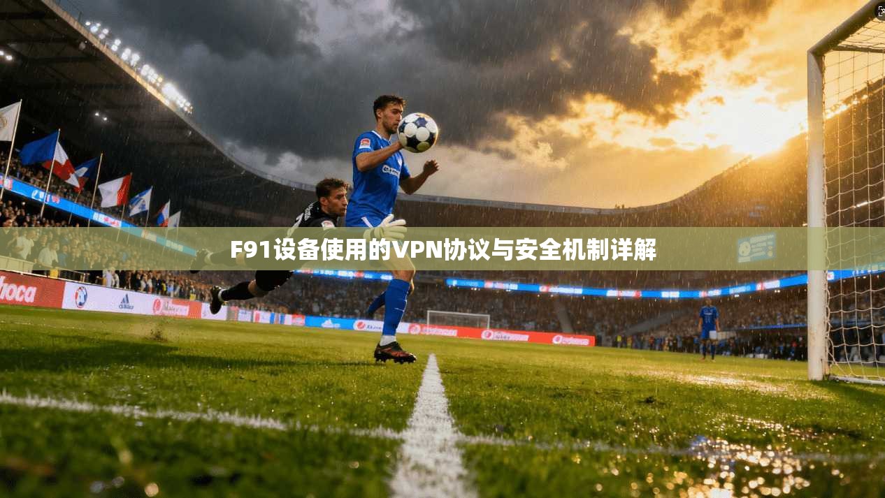 F91设备使用的VPN协议与安全机制详解 F91设备使用的VPN协议与安全机制详解