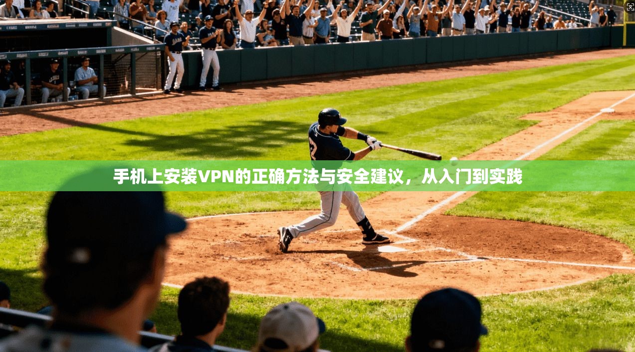 手机上安装VPN的正确方法与安全建议,从入门到实践 手机上安装VPN的正确方法与安全建议,从入门到实践