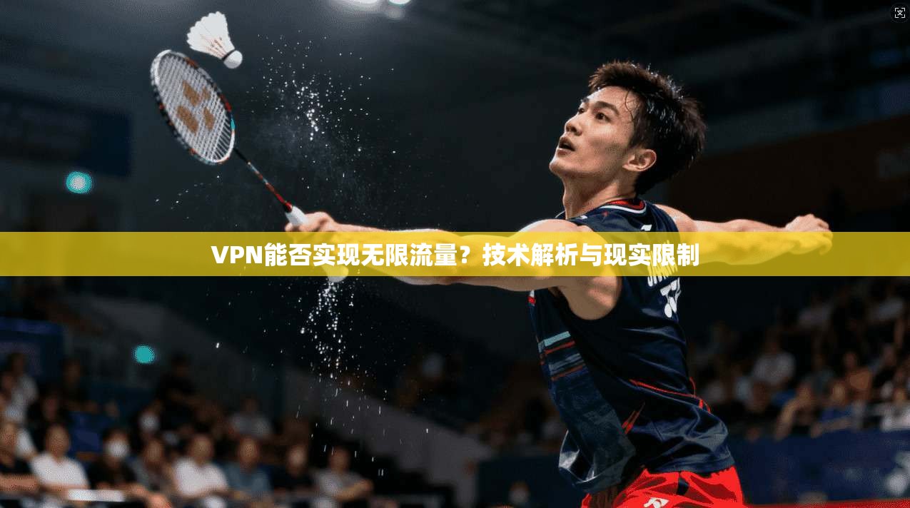 VPN能否实现无限流量?技术解析与现实限制 VPN能否实现无限流量?技术解析与现实限制