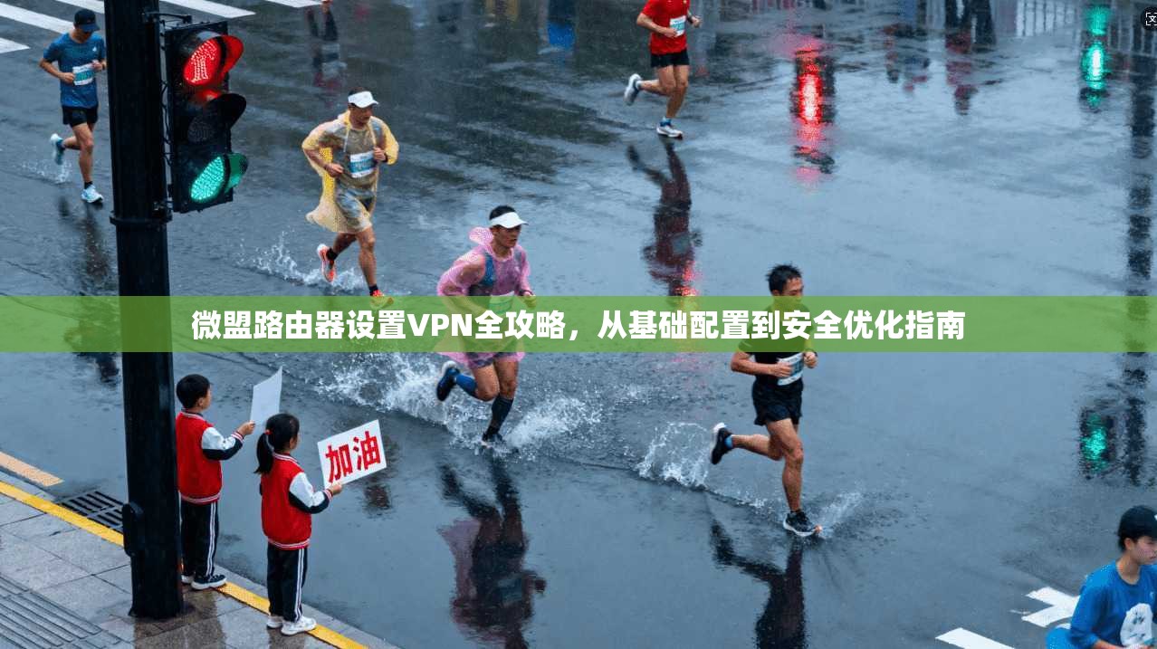 微盟路由器设置VPN全攻略，从基础配置到安全优化指南