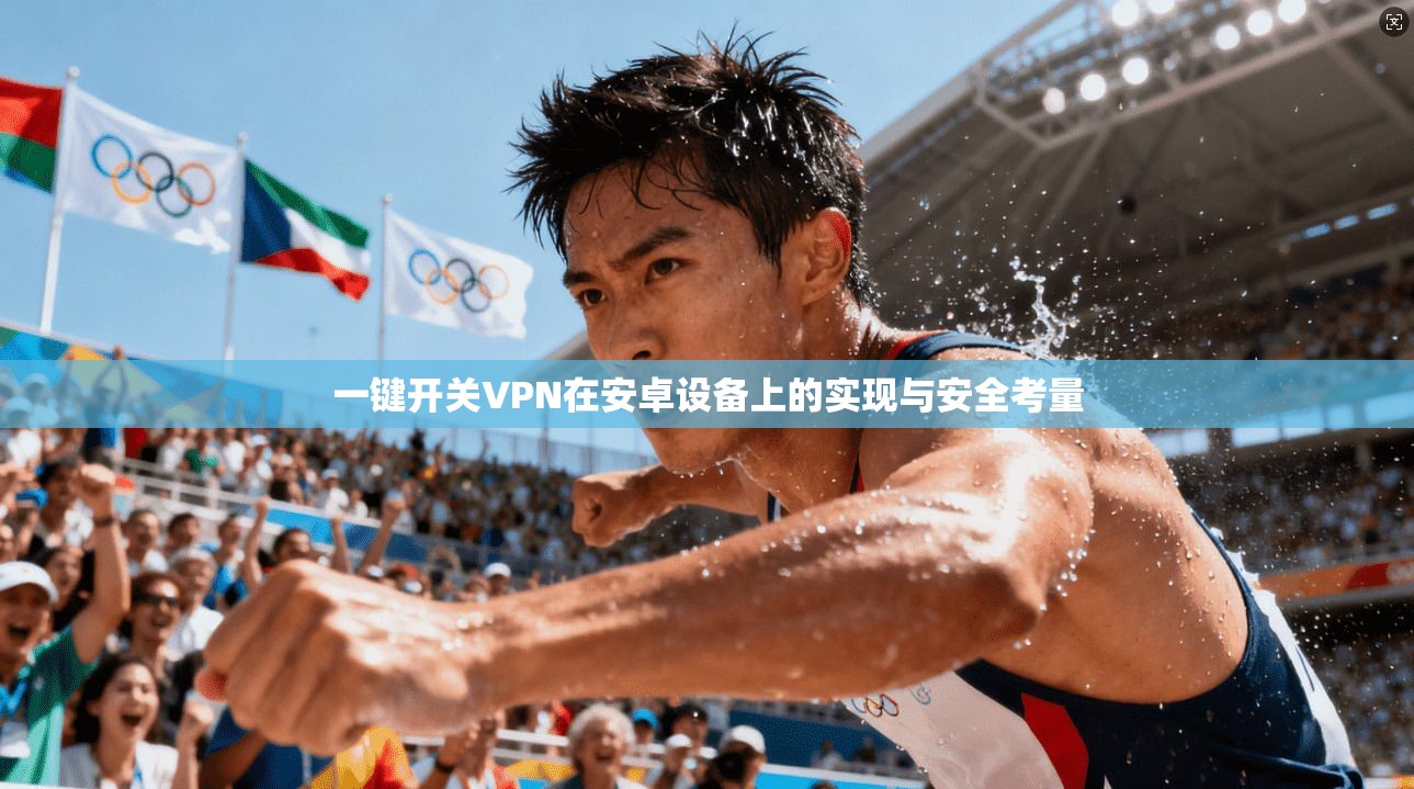 一键开关VPN在安卓设备上的实现与安全考量
