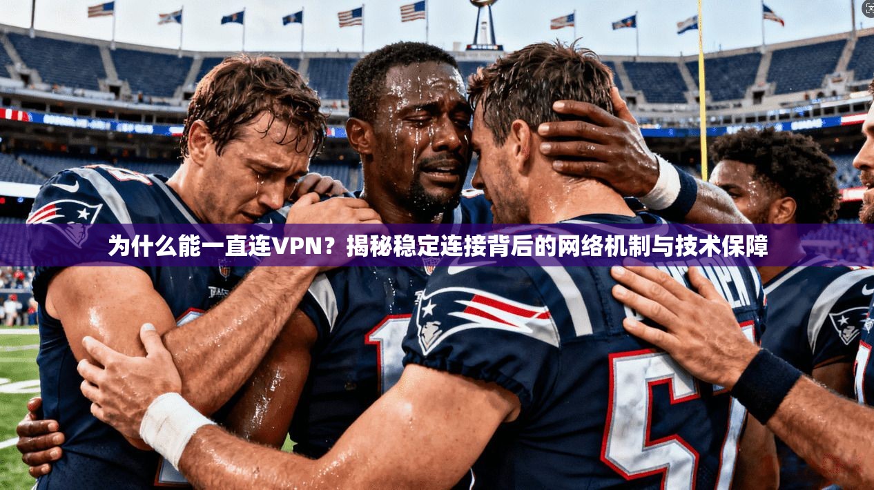 为什么能一直连VPN？揭秘稳定连接背后的网络机制与技术保障