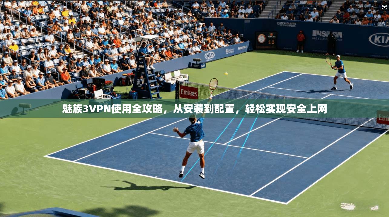 魅族3VPN使用全攻略,从安装到配置,轻松实现安全上网 魅族3VPN使用全攻略,从安装到配置,轻松实现安全上网