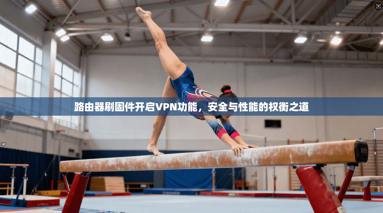路由器刷固件开启VPN功能，安全与性能的权衡之道