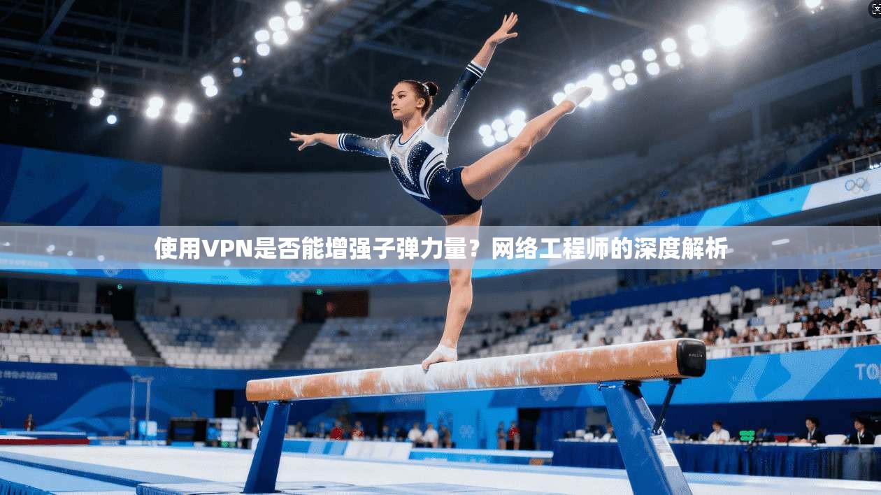使用VPN是否能增强子弹力量?网络工程师的深度解析 使用VPN是否能增强子弹力量?网络工程师的深度解析