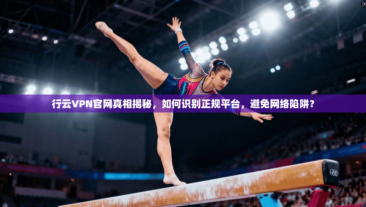 行云VPN官网真相揭秘,如何识别正规平台,避免网络陷阱? 行云VPN官网真相揭秘,如何识别正规平台,避免网络陷阱?