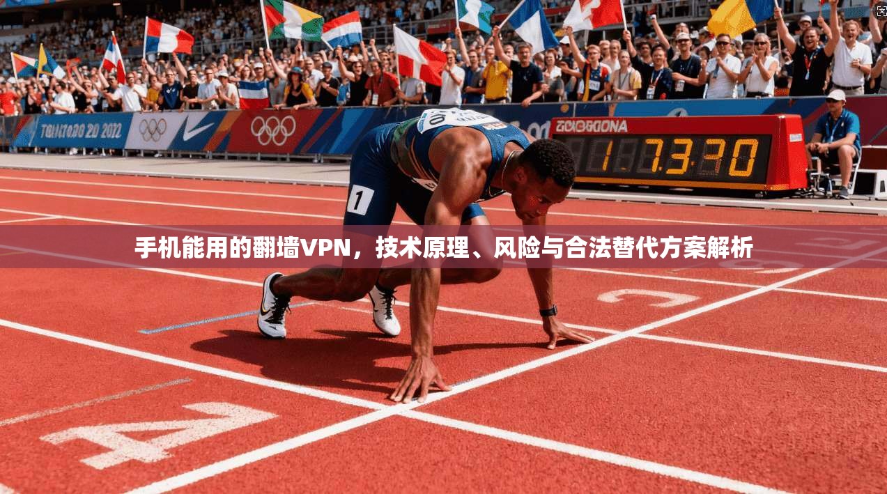 手机能用的翻墙VPN,技术原理、风险与合法替代方案解析 手机能用的翻墙VPN,技术原理、风险与合法替代方案解析