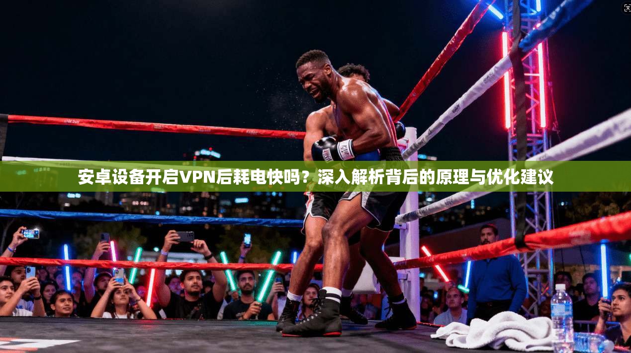 安卓设备开启VPN后耗电快吗？深入解析背后的原理与优化建议