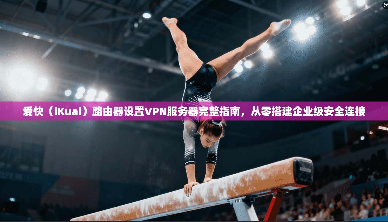 爱快（iKuai）路由器设置VPN服务器完整指南，从零搭建企业级安全连接