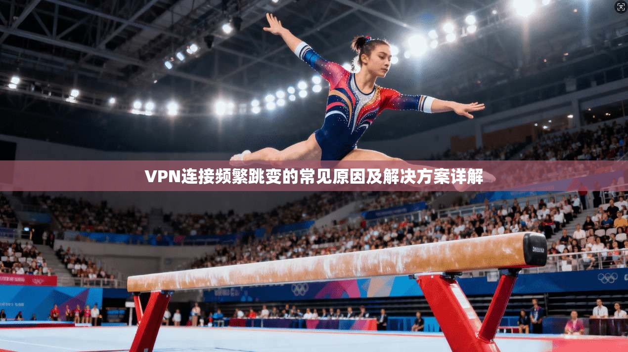 VPN连接频繁跳变的常见原因及解决方案详解 VPN连接频繁跳变的常见原因及解决方案详解