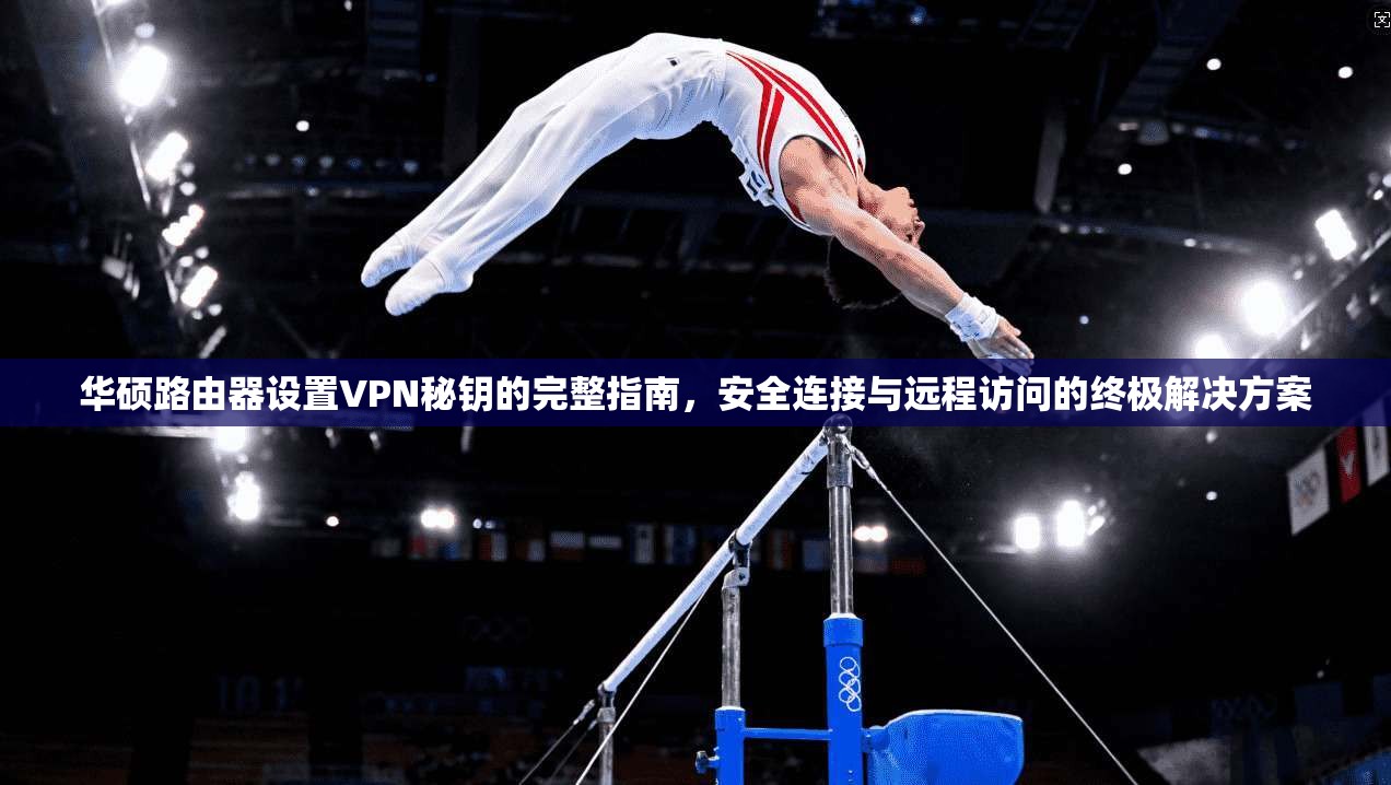 华硕路由器设置VPN秘钥的完整指南,安全连接与远程访问的终极解决方案 华硕路由器设置VPN秘钥的完整指南,安全连接与远程访问的终极解决方案