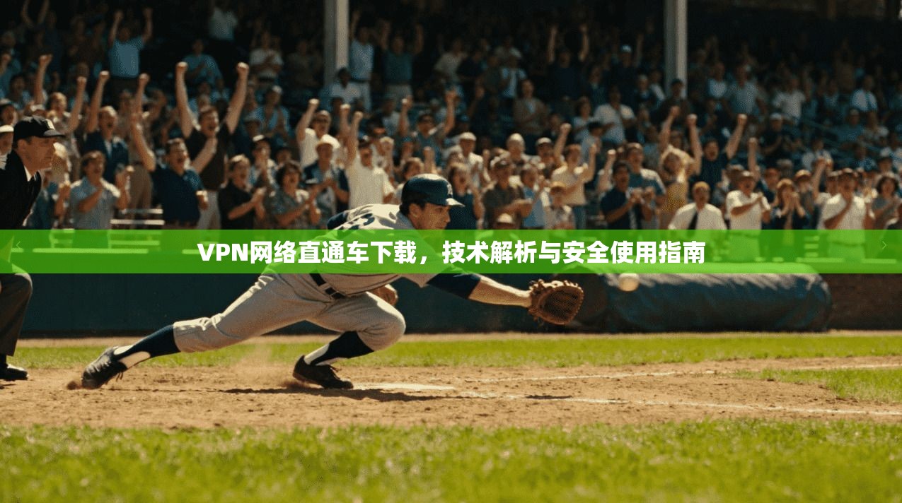 VPN网络直通车下载，技术解析与安全使用指南