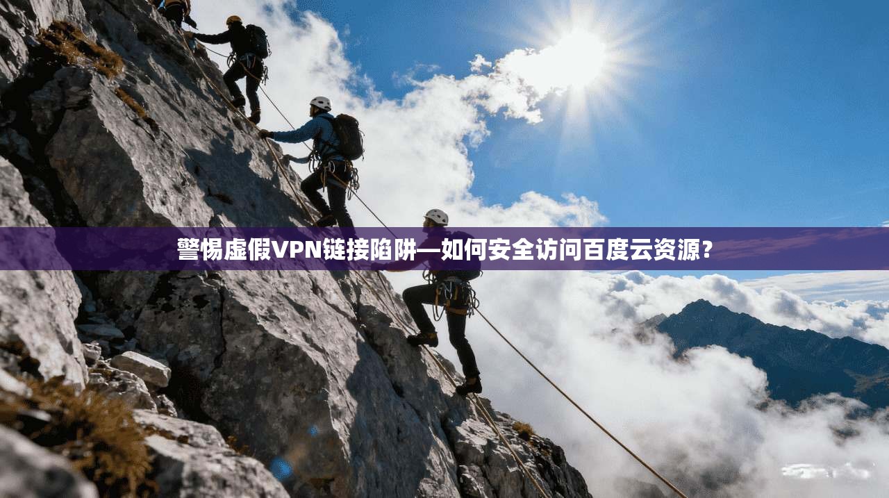 警惕虚假VPN链接陷阱—如何安全访问百度云资源？
