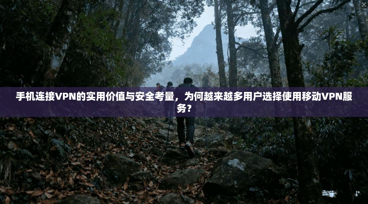 手机连接VPN的实用价值与安全考量,为何越来越多用户选择使用移动VPN服务? 手机连接VPN的实用价值与安全考量,为何越来越多用户选择使用移动VPN服务?