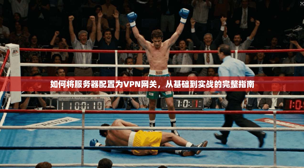 如何将服务器配置为VPN网关，从基础到实战的完整指南