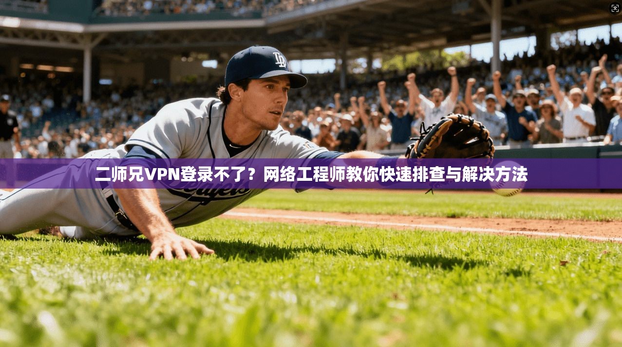 二师兄VPN登录不了？网络工程师教你快速排查与解决方法