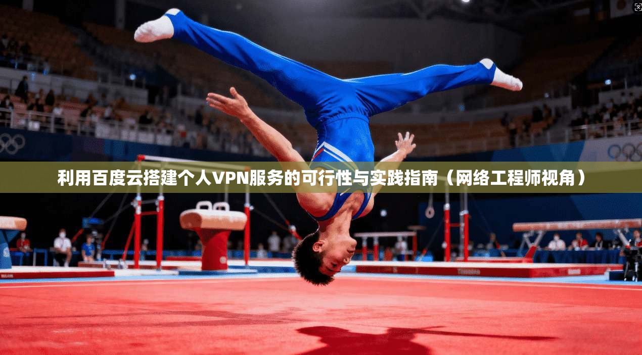 利用百度云搭建个人VPN服务的可行性与实践指南（网络工程师视角）