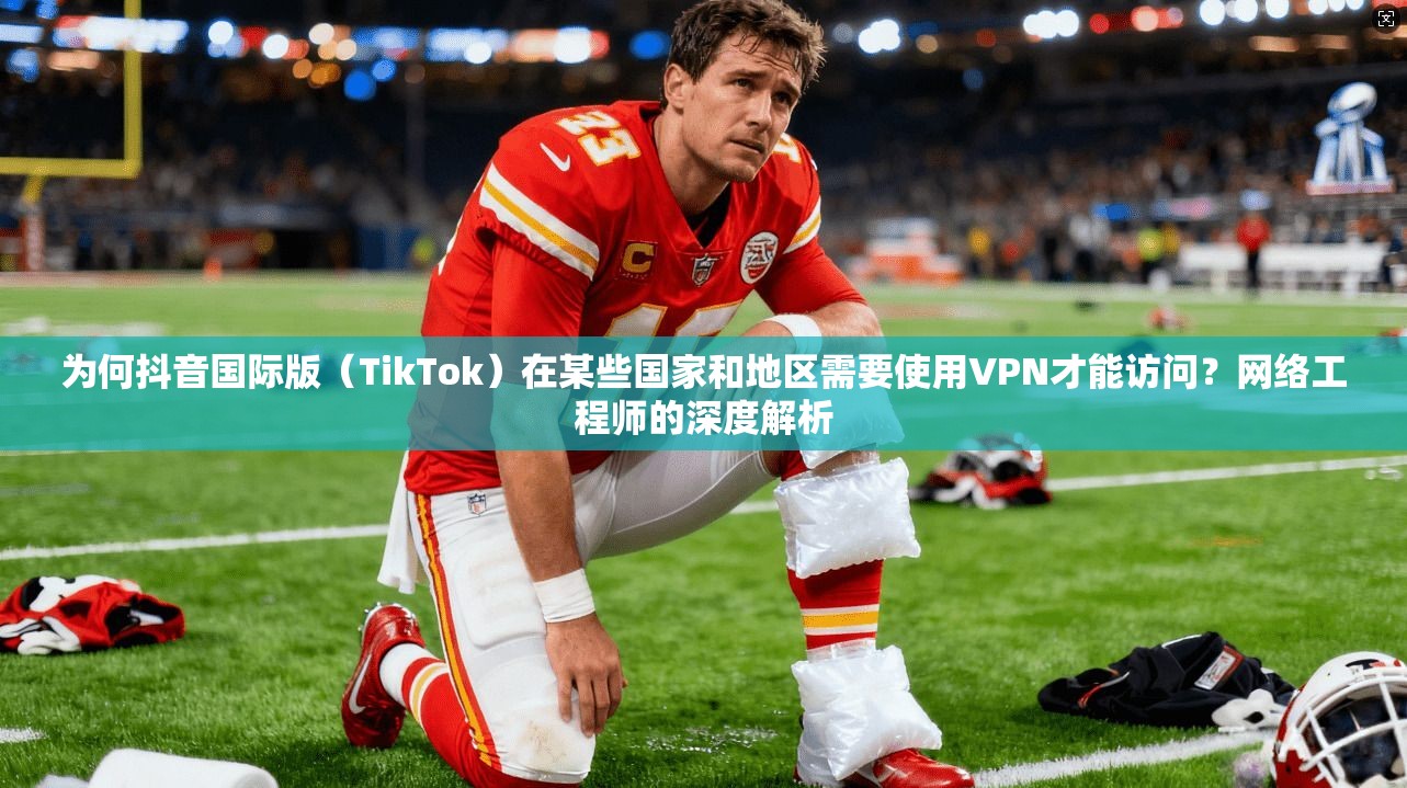 为何抖音国际版(TikTok)在某些国家和地区需要使用VPN才能访问?网络工程师的深度解析 为何抖音国际版(TikTok)在某些国家和地区需要使用VPN才能访问?网络工程师的深度解析