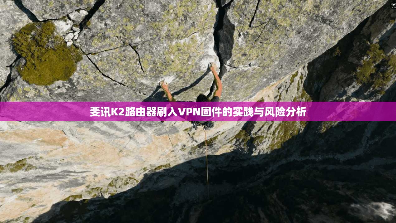 斐讯K2路由器刷入VPN固件的实践与风险分析