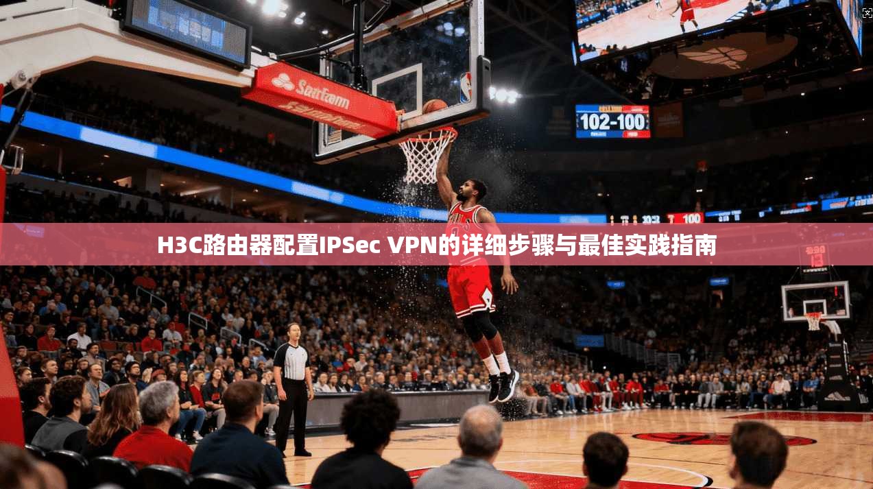 H3C路由器配置IPSec VPN的详细步骤与最佳实践指南