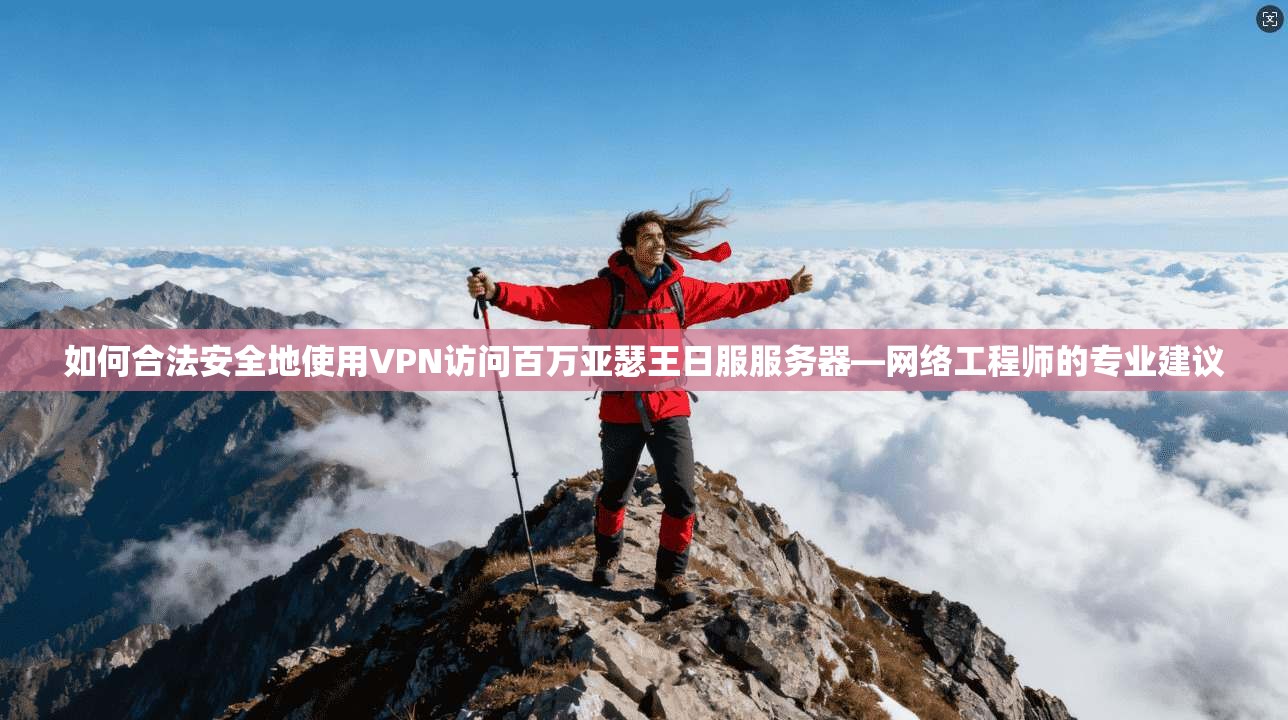 如何合法安全地使用VPN访问百万亚瑟王日服服务器—网络工程师的专业建议 如何合法安全地使用VPN访问百万亚瑟王日服服务器—网络工程师的专业建议