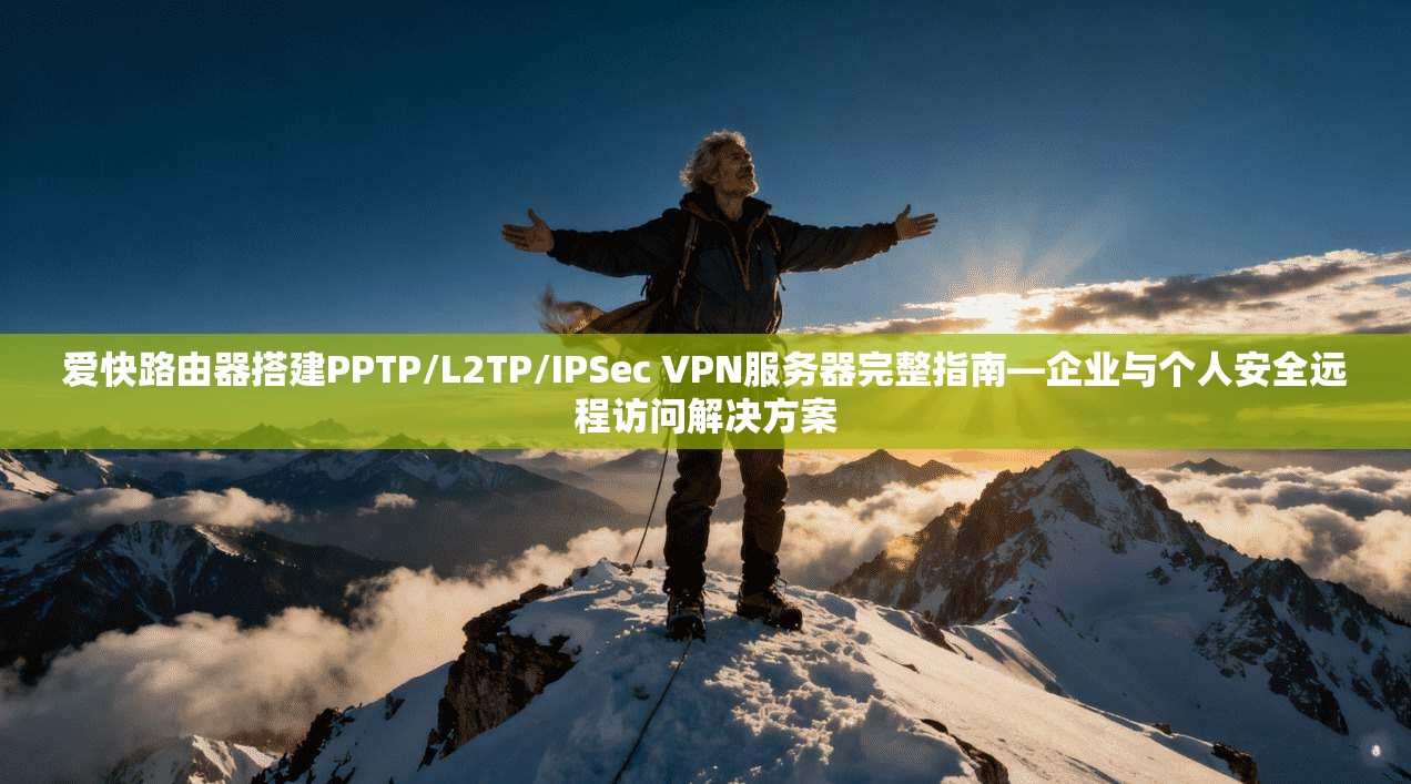 爱快路由器搭建PPTP/L2TP/IPSec VPN服务器完整指南—企业与个人安全远程访问解决方案 爱快路由器搭建PPTP/L2TP/IPSec VPN服务器完整指南—企业与个人安全远程访问解决方案