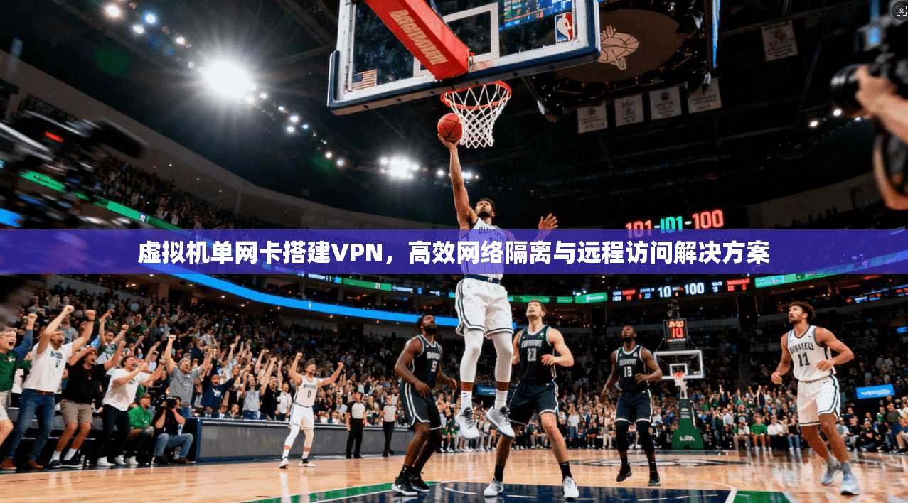 虚拟机单网卡搭建VPN,高效网络隔离与远程访问解决方案 虚拟机单网卡搭建VPN,高效网络隔离与远程访问解决方案