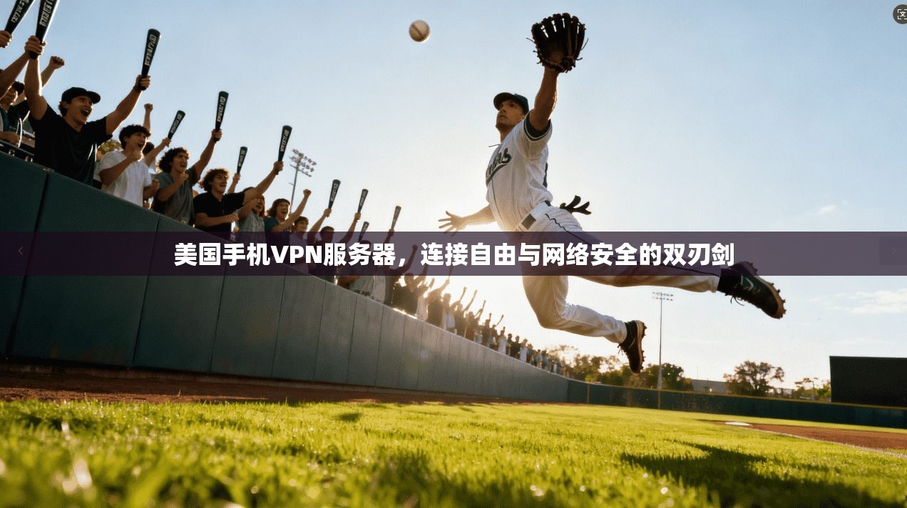 美国手机VPN服务器,连接自由与网络安全的双刃剑 美国手机VPN服务器,连接自由与网络安全的双刃剑