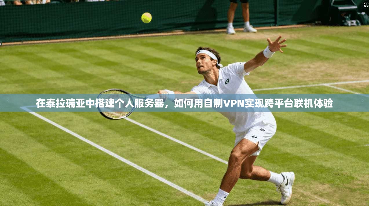 在泰拉瑞亚中搭建个人服务器，如何用自制VPN实现跨平台联机体验