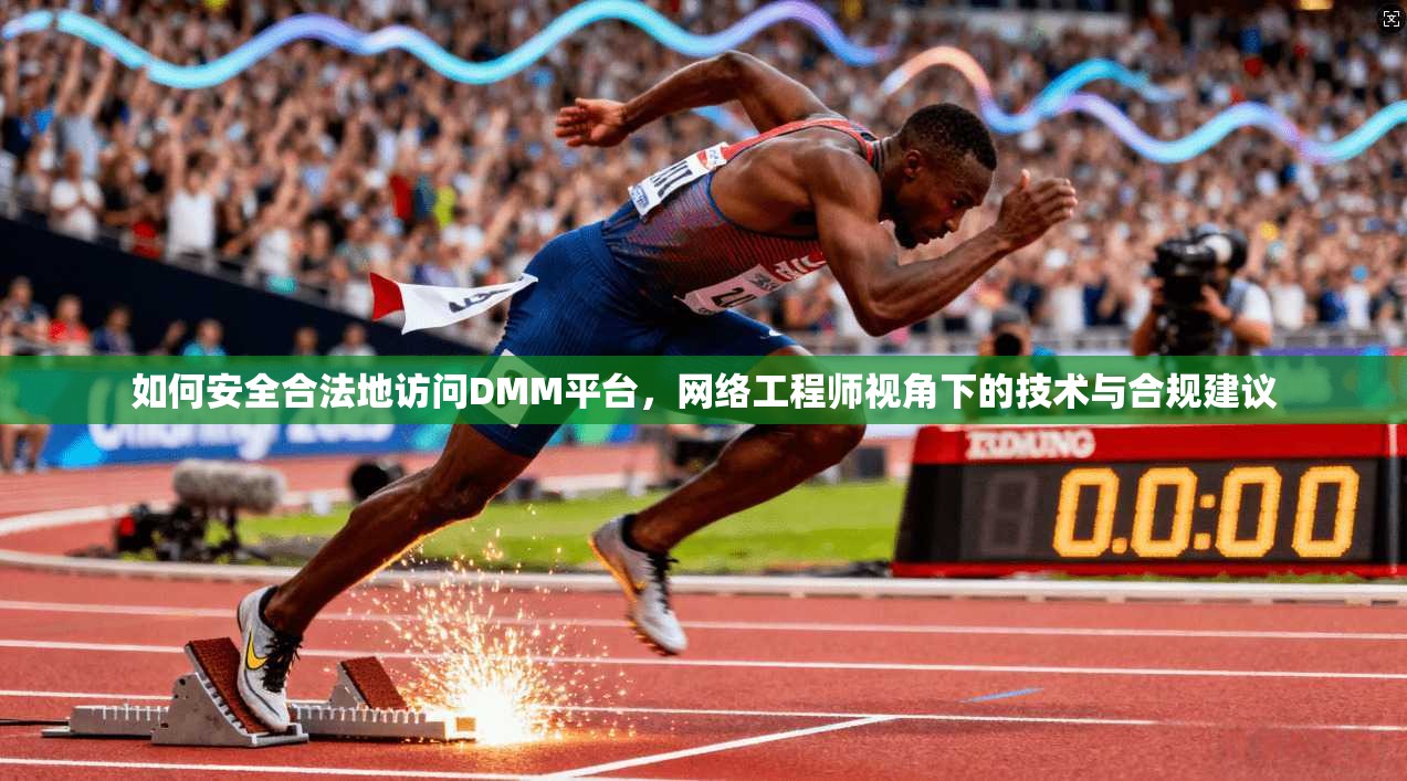 如何安全合法地访问DMM平台,网络工程师视角下的技术与合规建议 如何安全合法地访问DMM平台,网络工程师视角下的技术与合规建议