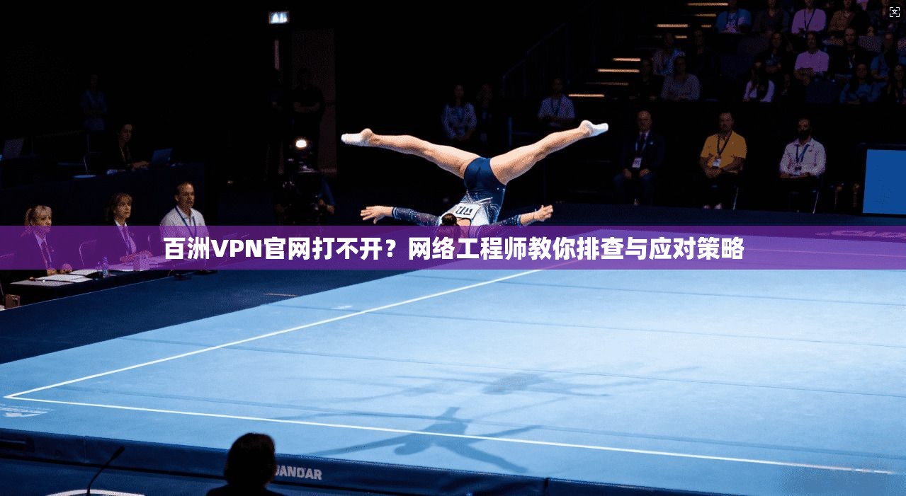 百洲VPN官网打不开?网络工程师教你排查与应对策略 百洲VPN官网打不开?网络工程师教你排查与应对策略