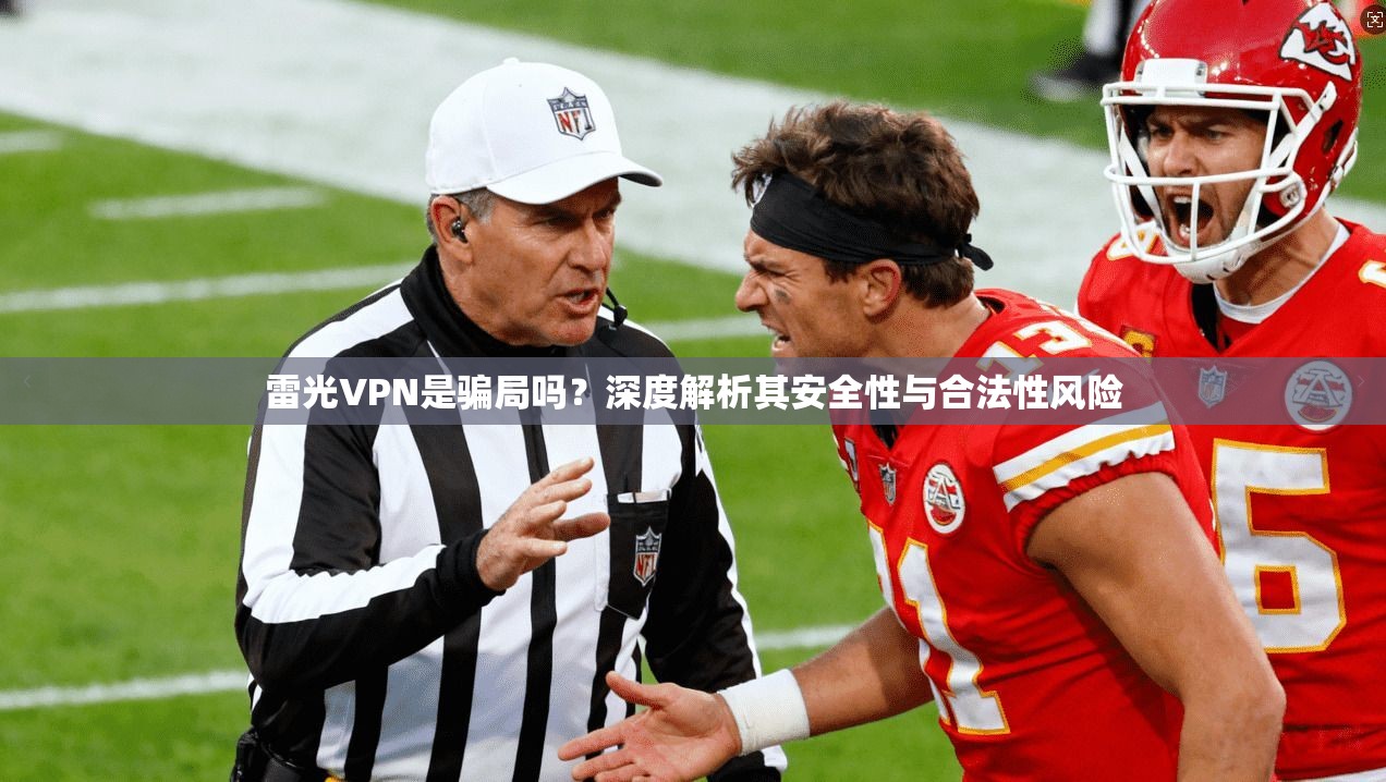 雷光VPN是骗局吗?深度解析其安全性与合法性风险 雷光VPN是骗局吗?深度解析其安全性与合法性风险