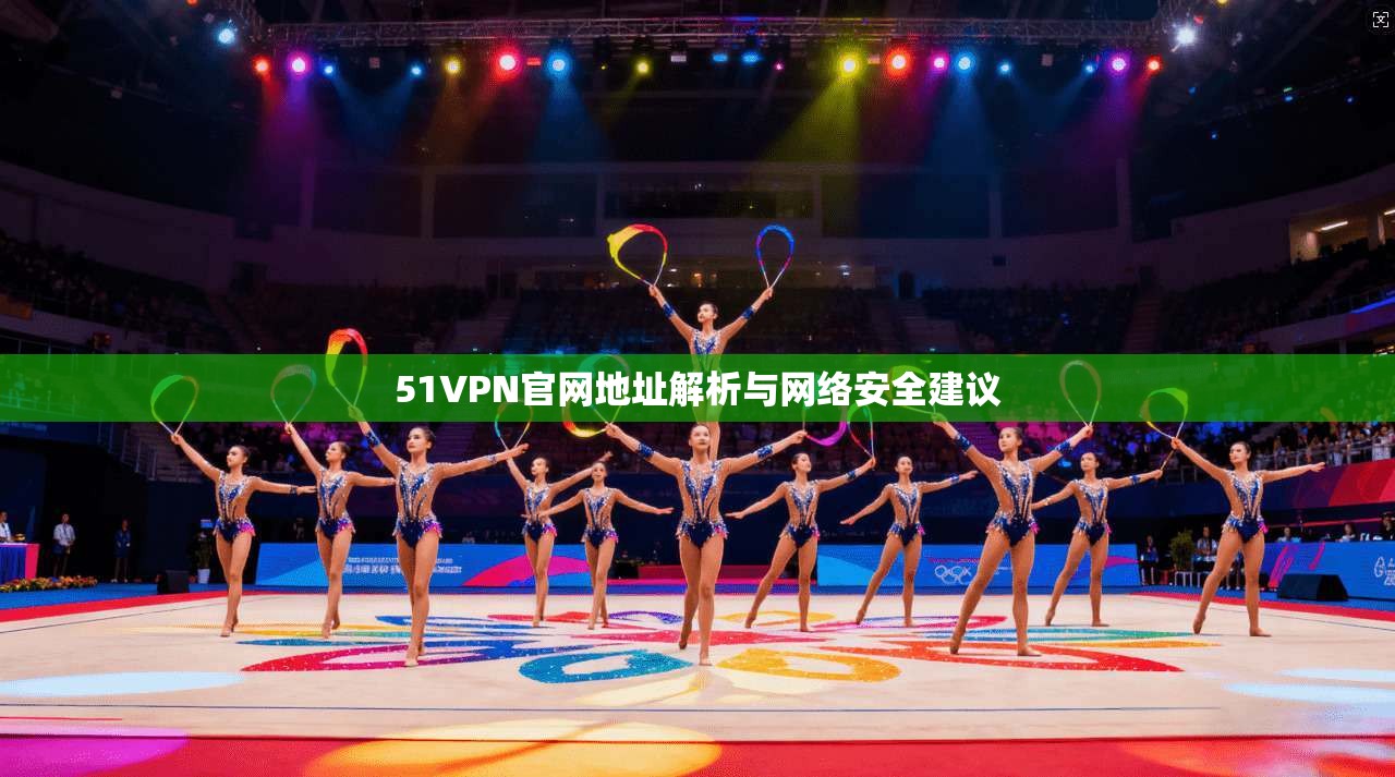 51VPN官网地址解析与网络安全建议