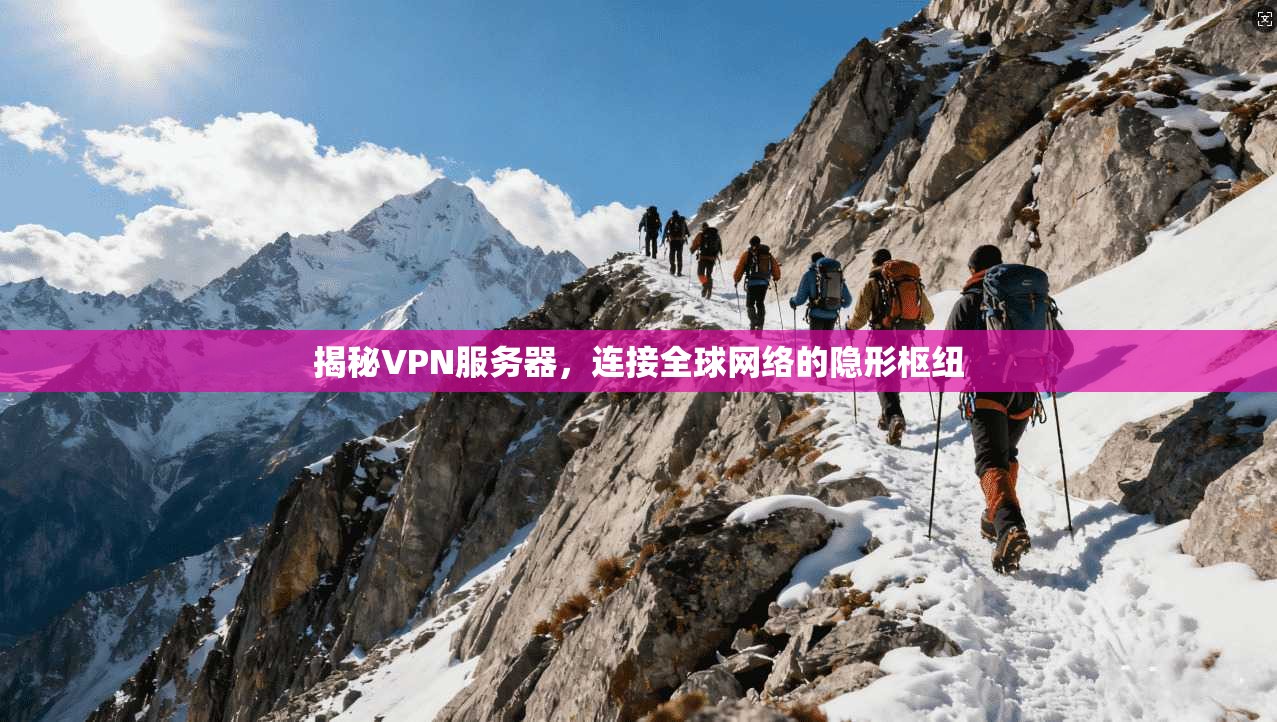 揭秘VPN服务器,连接全球网络的隐形枢纽 揭秘VPN服务器,连接全球网络的隐形枢纽